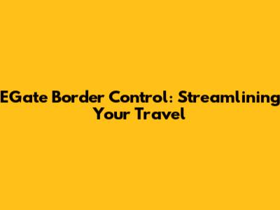 EGate Border Control: Streamlining Your Travel