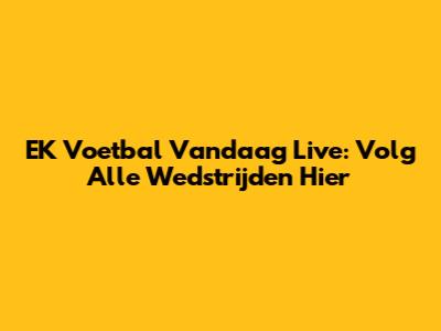 EK Voetbal Vandaag Live: Volg Alle Wedstrijden Hier