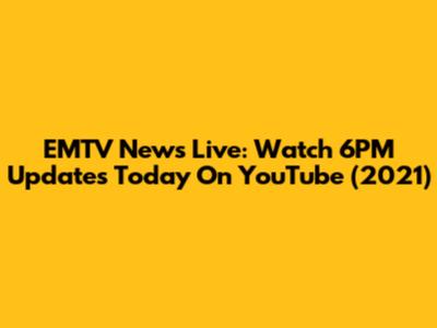 EMTV News Live: Watch 6PM Updates Today On YouTube (2021)