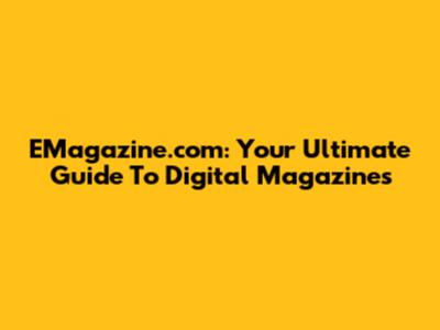 EMagazine.com: Your Ultimate Guide To Digital Magazines