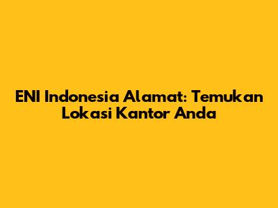 ENI Indonesia Alamat: Temukan Lokasi Kantor Anda