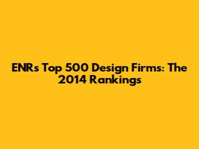 ENR's Top 500 Design Firms: The 2014 Rankings