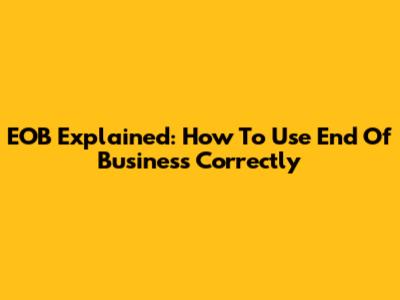 EOB Explained: How To Use 'End Of Business' Correctly