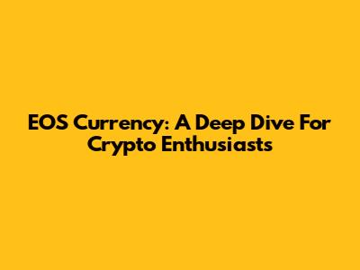 EOS Currency: A Deep Dive For Crypto Enthusiasts