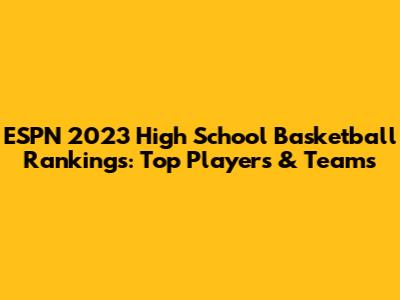 ESPN 2023 High School Basketball Rankings: Top Players & Teams