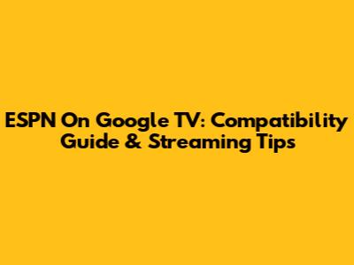 ESPN On Google TV: Compatibility Guide & Streaming Tips