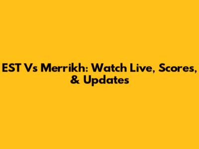 EST Vs Merrikh: Watch Live, Scores, & Updates