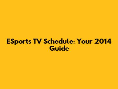 ESports TV Schedule: Your 2014 Guide