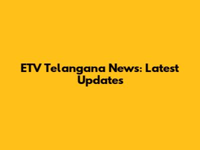 ETV Telangana News: Latest Updates