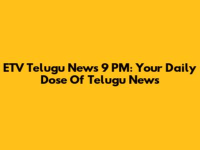 ETV Telugu News 9 PM: Your Daily Dose Of Telugu News