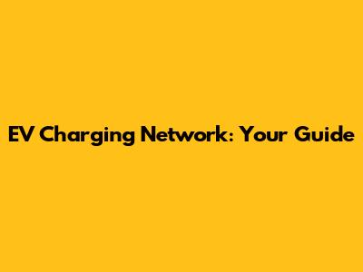 EV Charging Network: Your Guide