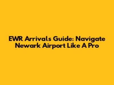 EWR Arrivals Guide: Navigate Newark Airport Like A Pro