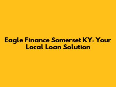 Eagle Finance Somerset KY: Your Local Loan Solution