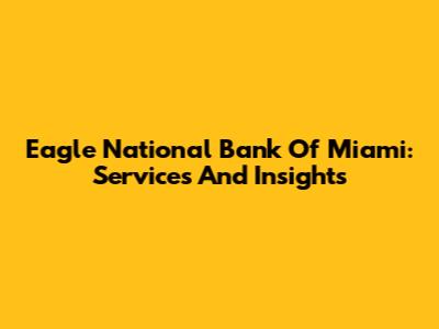 Eagle National Bank Of Miami: Services And Insights