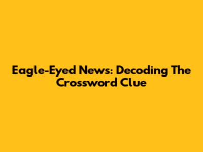 Eagle-Eyed News: Decoding The Crossword Clue