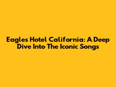 Eagles' Hotel California: A Deep Dive Into The Iconic Songs