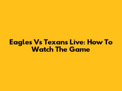 Eagles Vs Texans Live: How To Watch The Game