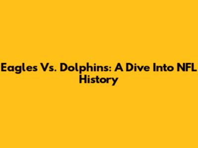 Eagles Vs. Dolphins: A Dive Into NFL History