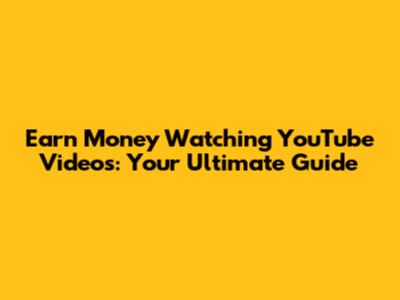 Earn Money Watching YouTube Videos: Your Ultimate Guide