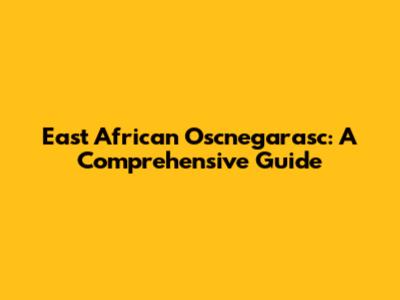 East African Oscnegarasc: A Comprehensive Guide