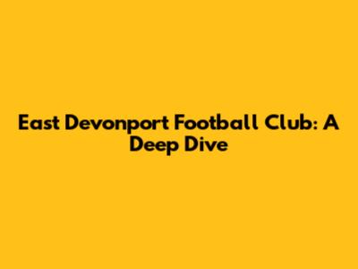 East Devonport Football Club: A Deep Dive