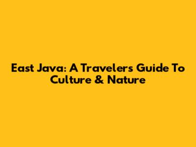 East Java: A Traveler's Guide To Culture & Nature