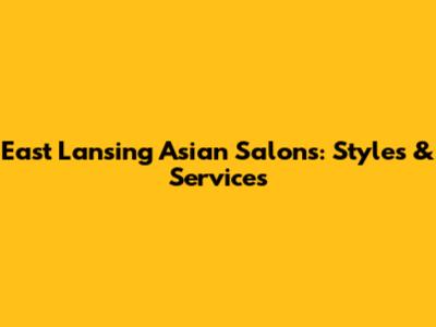 East Lansing Asian Salons: Styles & Services