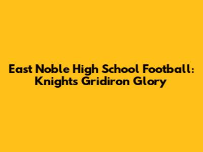 East Noble High School Football: Knights' Gridiron Glory