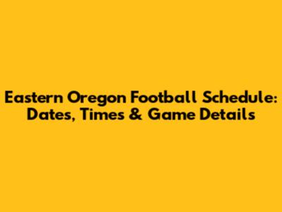 Eastern Oregon Football Schedule: Dates, Times & Game Details