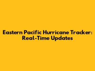 Eastern Pacific Hurricane Tracker: Real-Time Updates