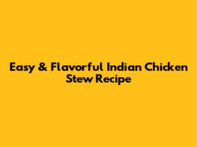Easy & Flavorful Indian Chicken Stew Recipe