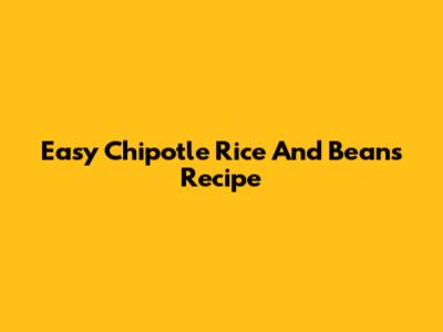 Easy Chipotle Rice And Beans Recipe