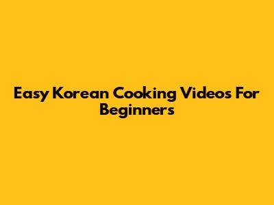 Easy Korean Cooking Videos For Beginners