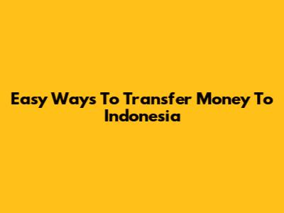 Easy Ways To Transfer Money To Indonesia