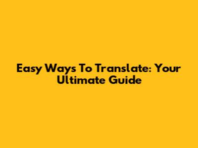 Easy Ways To Translate: Your Ultimate Guide