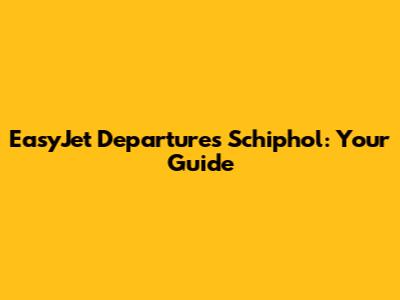 EasyJet Departures Schiphol: Your Guide