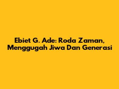 Ebiet G. Ade: Roda Zaman, Menggugah Jiwa Dan Generasi