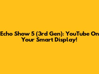 Echo Show 5 (3rd Gen): YouTube On Your Smart Display!