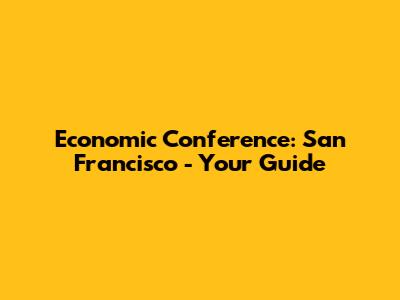 Economic Conference: San Francisco - Your Guide