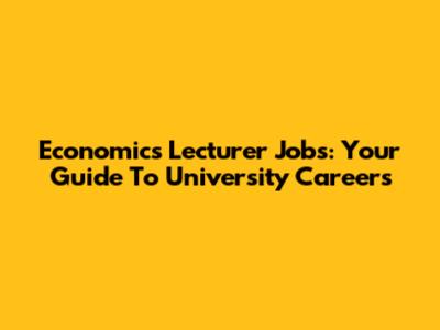 Economics Lecturer Jobs: Your Guide To University Careers