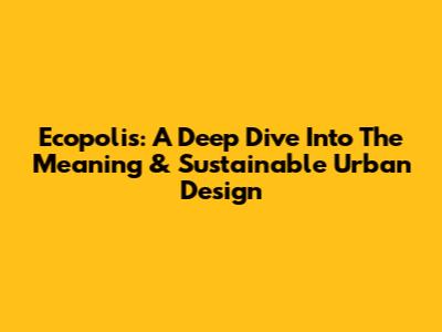 Ecopolis: A Deep Dive Into The Meaning & Sustainable Urban Design