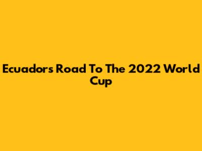 Ecuador's Road To The 2022 World Cup