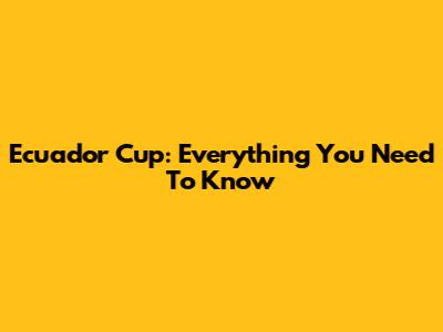 Ecuador Cup: Everything You Need To Know