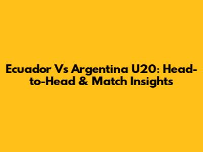 Ecuador Vs Argentina U20: Head-to-Head & Match Insights