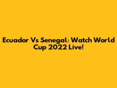 Ecuador Vs Senegal: Watch World Cup 2022 Live!