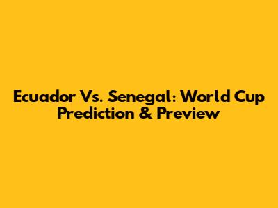 Ecuador Vs. Senegal: World Cup Prediction & Preview