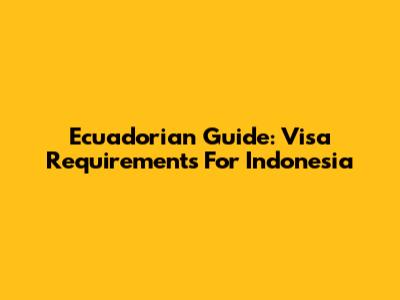 Ecuadorian Guide: Visa Requirements For Indonesia