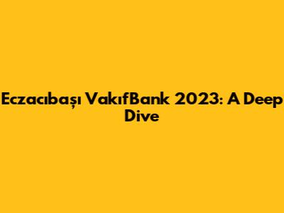 Eczacıbaşı VakıfBank 2023: A Deep Dive