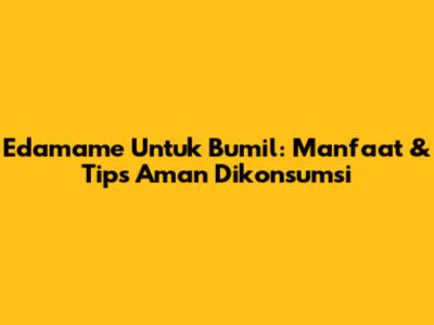 Edamame Untuk Bumil: Manfaat & Tips Aman Dikonsumsi
