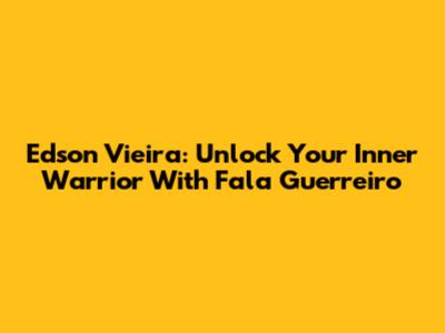 Edson Vieira: Unlock Your Inner Warrior With "Fala Guerreiro"